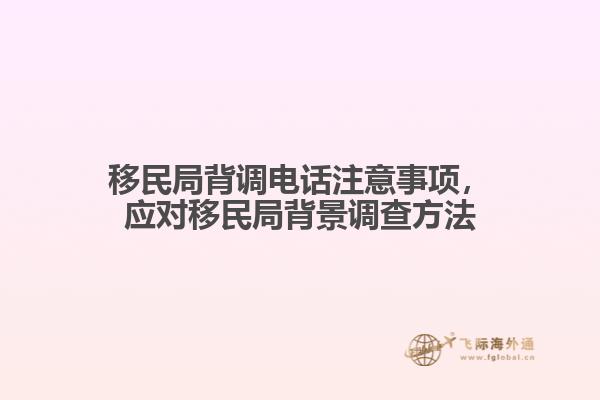 移民局背調(diào)電話注意事項，應(yīng)對移民局背景調(diào)查方法