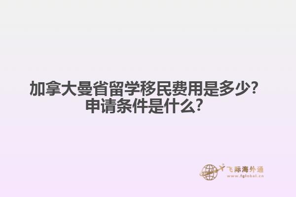 加拿大曼省留學(xué)移民費(fèi)用是多少？申請(qǐng)條件是什么？