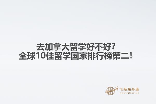 去加拿大留學(xué)好不好？全球10佳留學(xué)國家排行榜第二！
