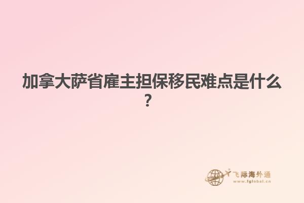 加拿大薩省雇主擔(dān)保移民難點(diǎn)是什么？