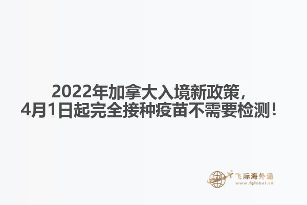 2022年加拿大入境新政策，4月1日起完全接種疫苗不需要檢測！