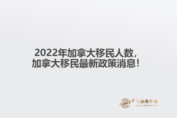 2022年加拿大移民人數(shù)，加拿大移民最新政策消息！