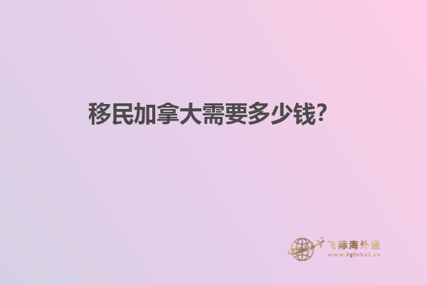 移民加拿大需要多少錢？
