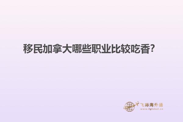 移民加拿大哪些職業(yè)比較吃香？