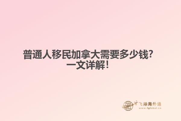 普通人移民加拿大需要多少錢？一文詳解！
