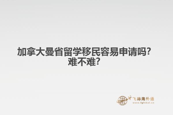 加拿大曼省留學(xué)移民容易申請嗎？難不難？