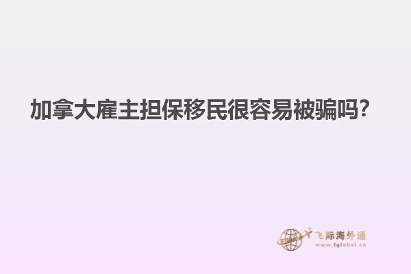 加拿大雇主擔(dān)保移民很容易被騙嗎？