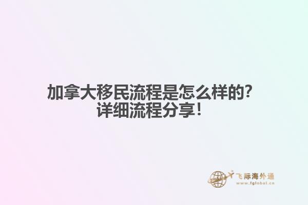 加拿大移民流程是怎么樣的？詳細流程分享！