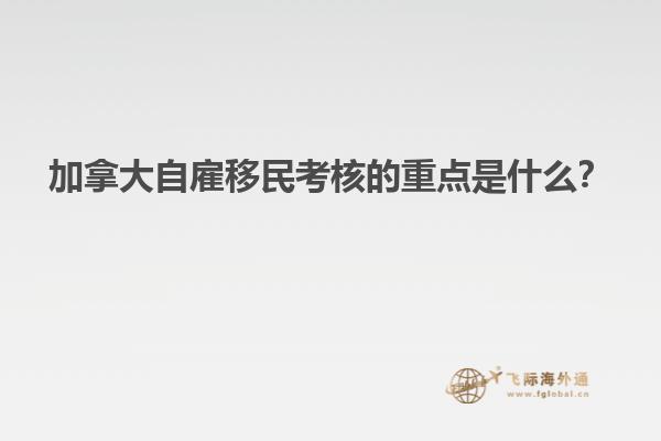 加拿大自雇移民考核的重點(diǎn)是什么？
