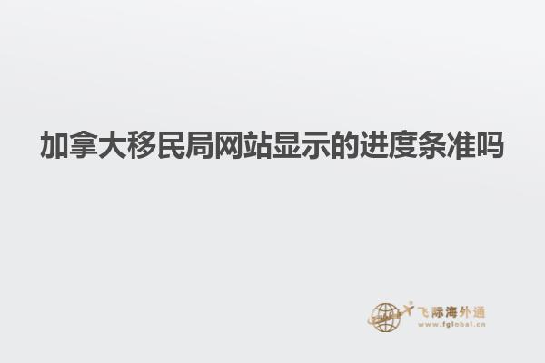 加拿大移民局網站顯示的進度條準嗎