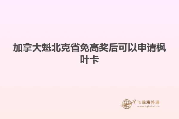 加拿大魁北克省免高獎(jiǎng)后可以申請楓葉卡
