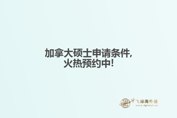 加拿大碩士申請條件,火熱預(yù)約中!