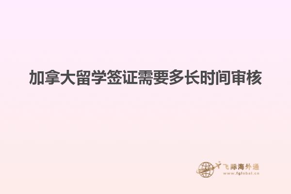 加拿大留學(xué)簽證需要多長時(shí)間審核