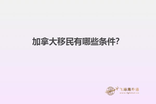加拿大移民有哪些條件？