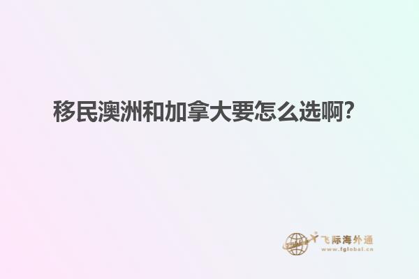 移民澳洲和加拿大要怎么選啊？