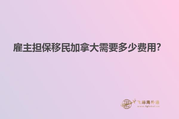 雇主擔(dān)保移民加拿大需要多少費(fèi)用？