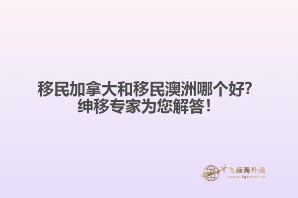 移民加拿大和移民澳洲哪個好？紳移專家為您解答！