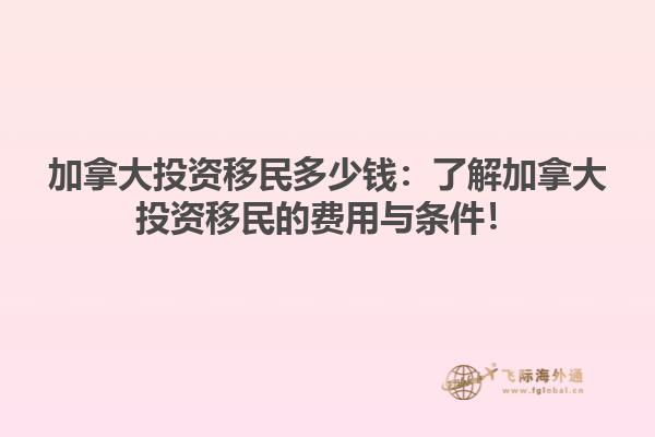 加拿大投資移民多少錢：了解加拿大投資移民的費用與條件！