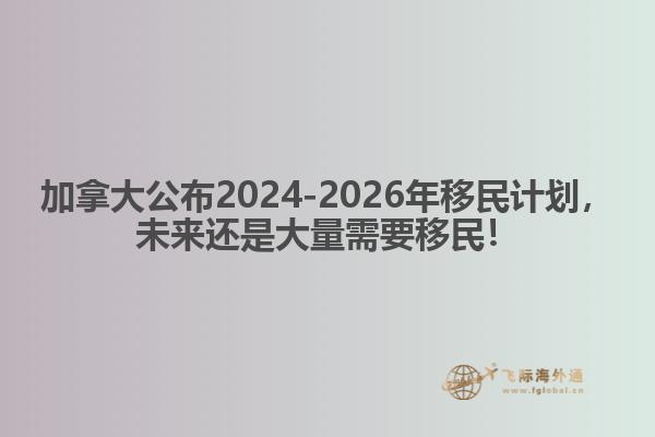 最新：加拿大公布2024-2026年移民計(jì)劃，未來(lái)還是大量需要移民！