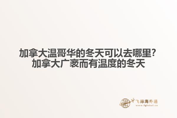  加拿大溫哥華的冬天可以去哪里？加拿大廣袤而有溫度的冬天