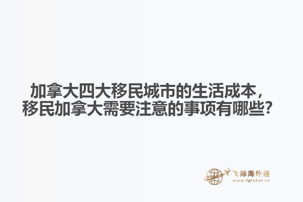 加拿大四大移民城市的生活成本，移民加拿大需要注意的事項有哪些？