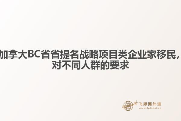?加拿大BC省省提名戰(zhàn)略項目類企業(yè)家移民，對不同人群的要求1.jpg