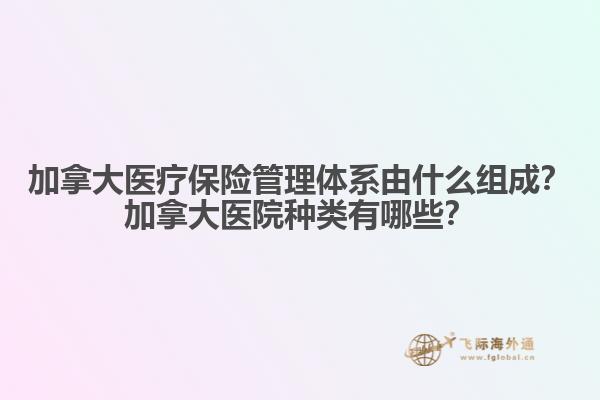 加拿大醫(yī)療保險管理體系由什么組成？加拿大醫(yī)院種類有哪些？