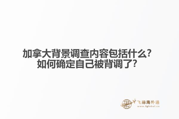 加拿大背景調(diào)查內(nèi)容包括什么？如何確定自己被背調(diào)了？