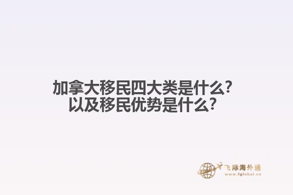 加拿大移民四大類是什么？以及移民優(yōu)勢是什么？