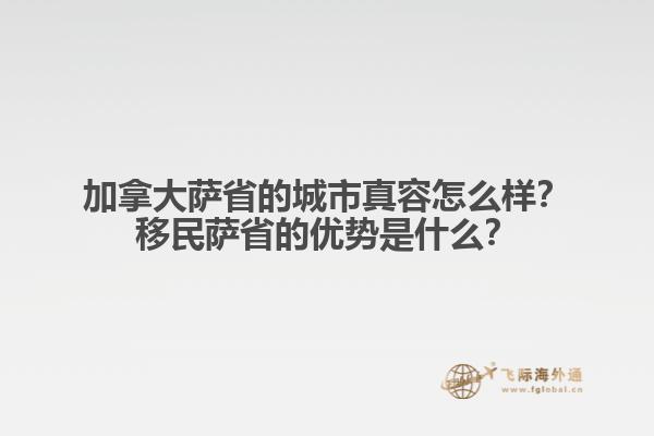 加拿大薩省的城市真容怎么樣？移民薩省的優(yōu)勢是什么？