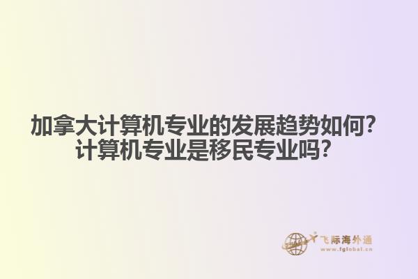 加拿大計算機專業(yè)的發(fā)展趨勢如何？計算機專業(yè)是移民專業(yè)嗎？