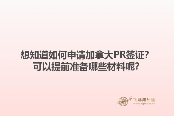 想知道如何申請加拿大PR簽證？ 可以提前準備哪些材料呢？