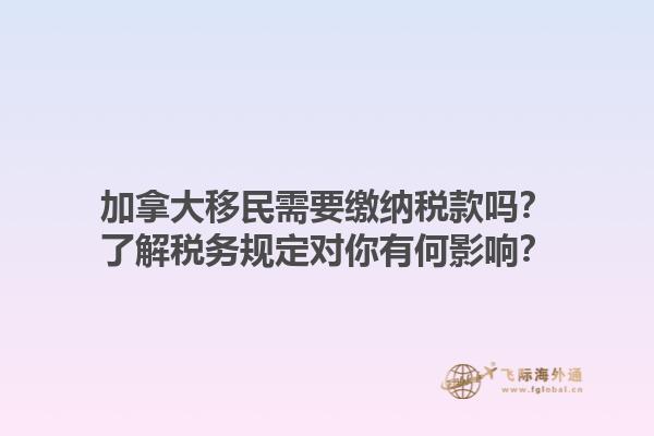加拿大移民需要繳納稅款嗎？了解稅務規(guī)定對你有何影響？