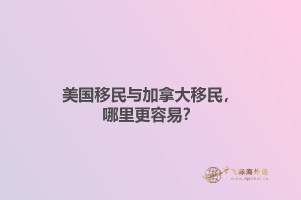 美國(guó)移民與加拿大移民，哪里更容易？