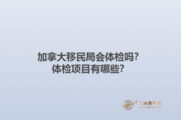加拿大移民局會(huì)體檢嗎？體檢項(xiàng)目有哪些？