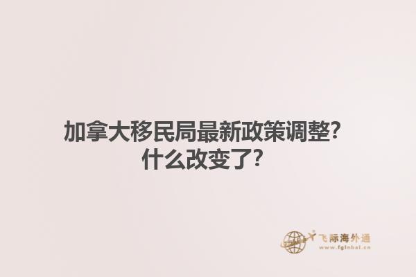 加拿大移民局最新政策調(diào)整？什么改變了？