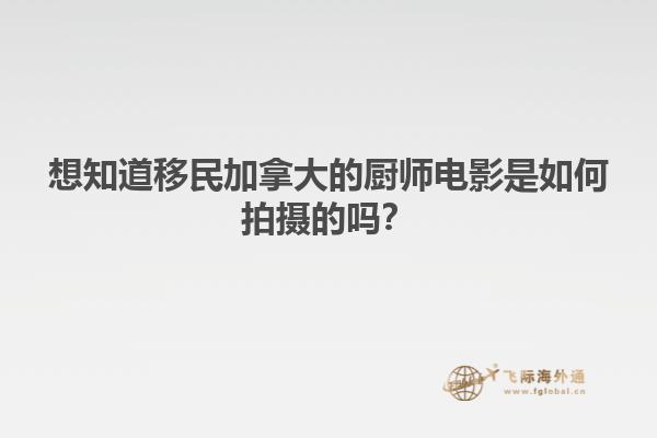 想知道移民加拿大的廚師電影是如何拍攝的嗎？