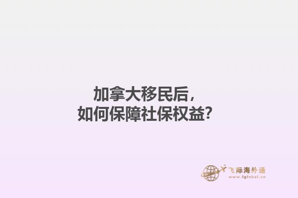 加拿大移民后，如何保障社保權(quán)益？