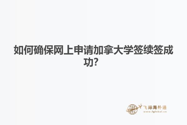 如何確保網(wǎng)上申請(qǐng)加拿大學(xué)簽續(xù)簽成功？