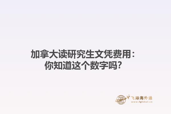 加拿大讀研究生文憑費用：你知道這個數(shù)字嗎？