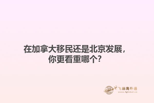 在加拿大移民還是北京發(fā)展，你更看重哪個(gè)？