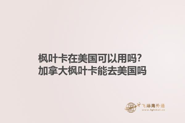楓葉卡在美國(guó)可以用嗎？加拿大楓葉卡能去美國(guó)嗎