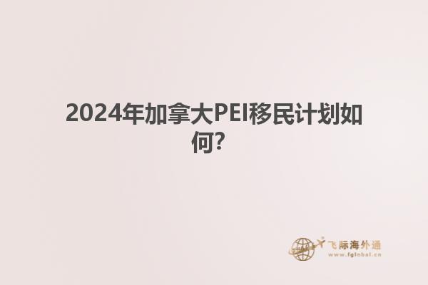 2024年加拿大PEI移民計(jì)劃如何？