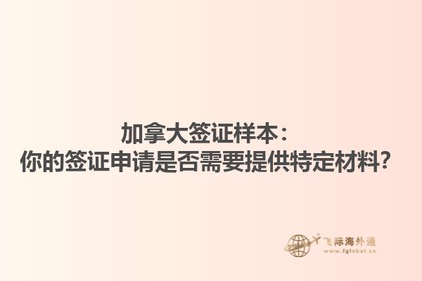 加拿大簽證樣本：你的簽證申請是否需要提供特定材料？
