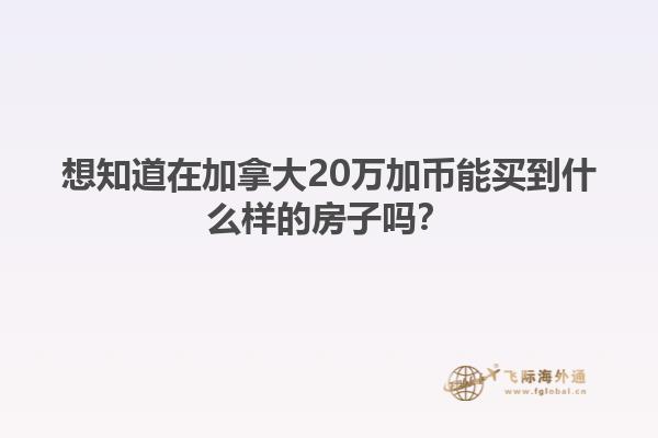 想知道在加拿大20萬加幣能買到什么樣的房子嗎？