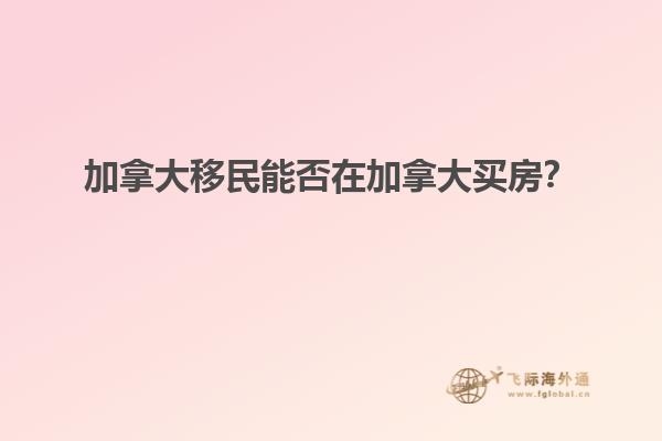 加拿大移民能否在加拿大買(mǎi)房？