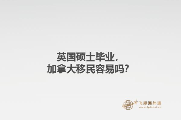 英國碩士畢業(yè)，加拿大移民容易嗎？