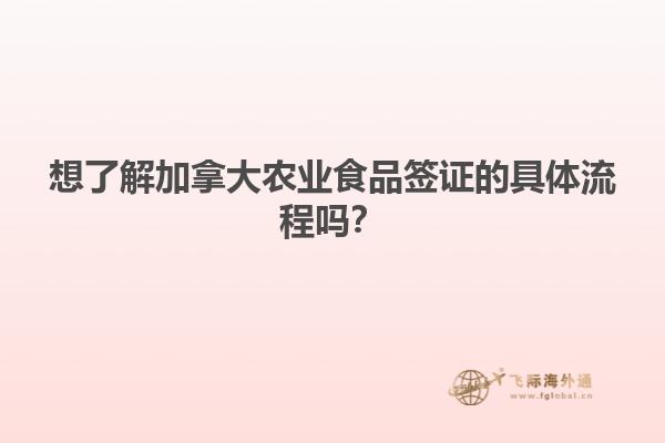 想了解加拿大農(nóng)業(yè)食品簽證的具體流程嗎？