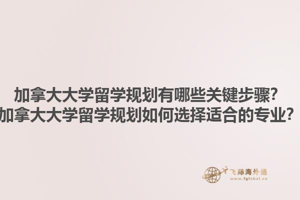 加拿大大學(xué)留學(xué)規(guī)劃有哪些關(guān)鍵步驟？加拿大大學(xué)留學(xué)規(guī)劃如何選擇適合的專業(yè)？1.jpg