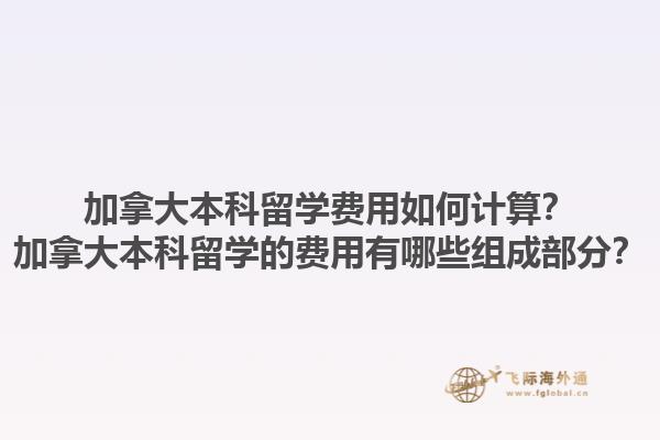 加拿大本科留學(xué)費用如何計算？加拿大本科留學(xué)的費用有哪些組成部分？
